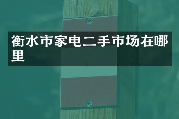 衡水市家电二手市场在哪里