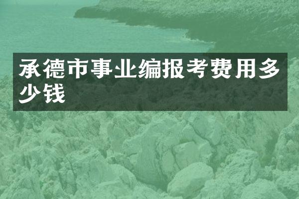 承德市事业编报考费用多少钱