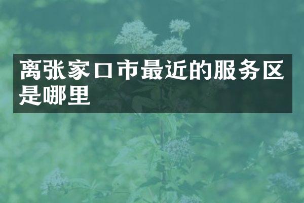 离张家口市最近的服务区是哪里
