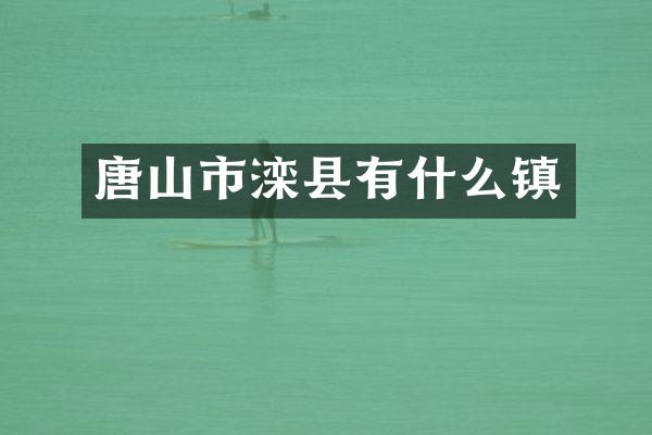 唐山市滦县有什么镇