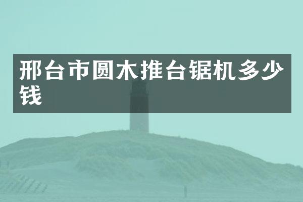 邢台市圆木推台锯机多少钱