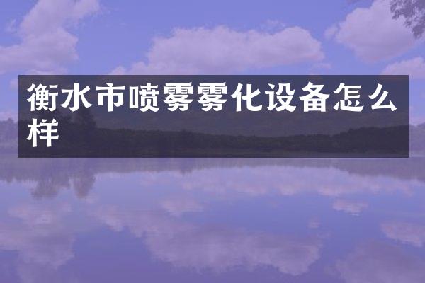 衡水市喷雾雾化设备怎么样