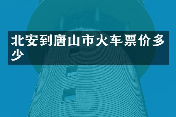 北安到唐山市火车票价多少