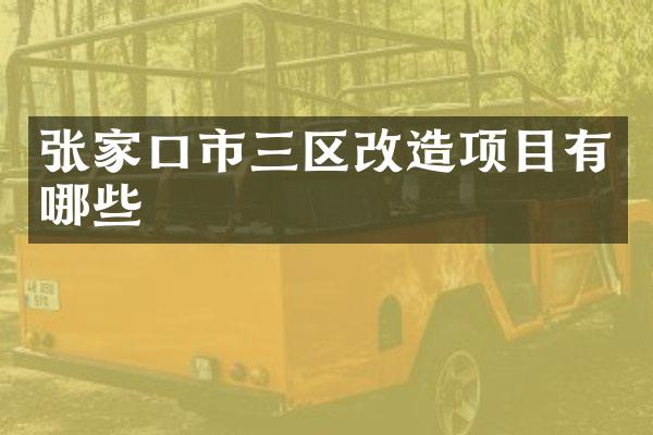 张家口市三区改造项目有哪些