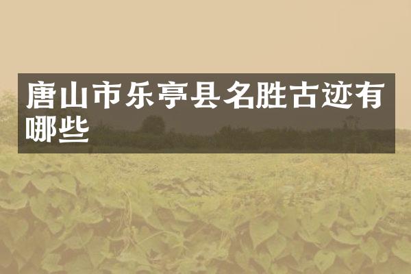 唐山市乐亭县名胜古迹有哪些