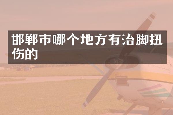 邯郸市哪个地方有治脚扭伤的