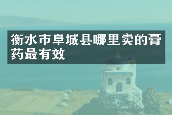 衡水市阜城县哪里卖的膏药最有效