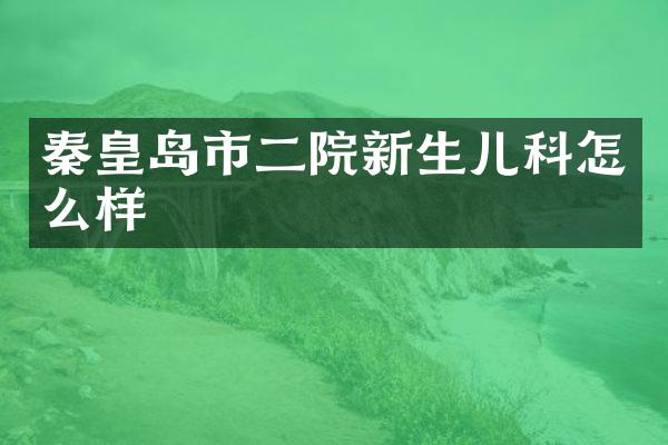 秦皇岛市二院新生儿科怎么样
