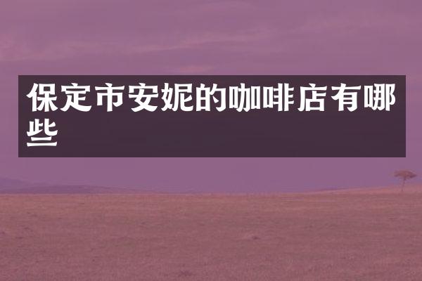 保定市安妮的咖啡店有哪些