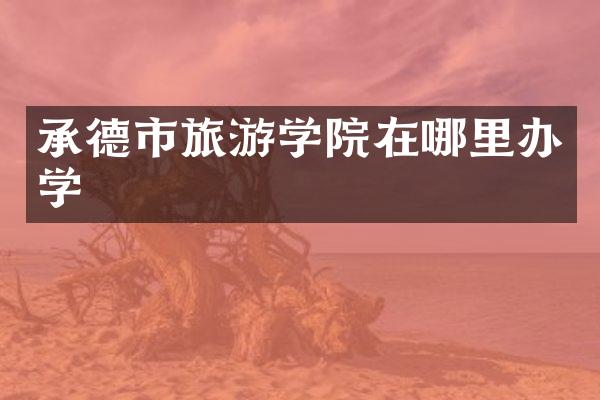 承德市旅游学院在哪里办学