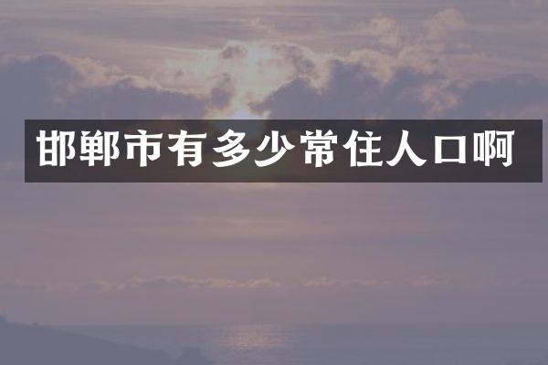 邯郸市有多少常住人口啊
