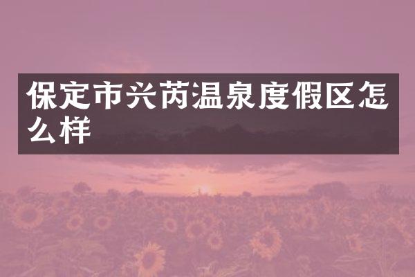 保定市兴芮温泉度假区怎么样