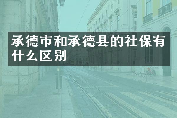 承德市和承德县的社保有什么区别