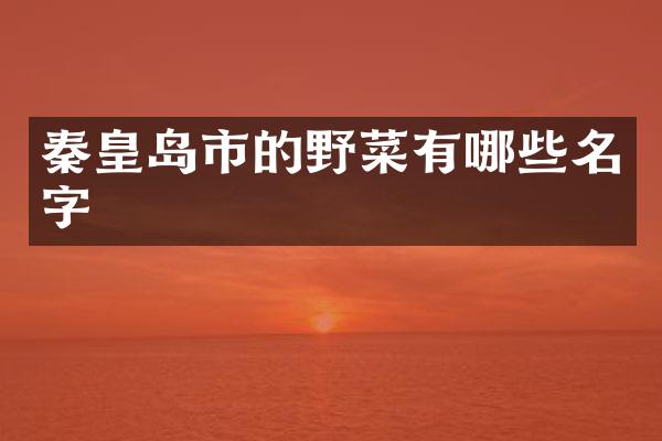 秦皇岛市的野菜有哪些名字