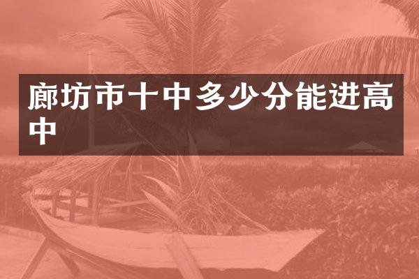 廊坊市十中多少分能进高中