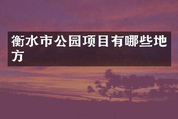 衡水市公园项目有哪些地方
