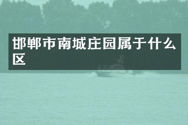 邯郸市南城庄园属于什么区
