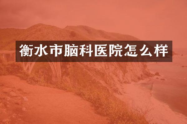 衡水市脑科医院怎么样