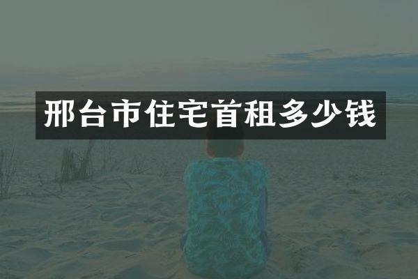 邢台市住宅首租多少钱