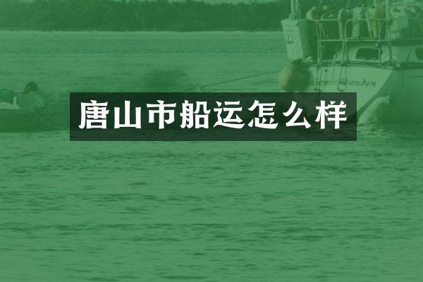 唐山市船运怎么样