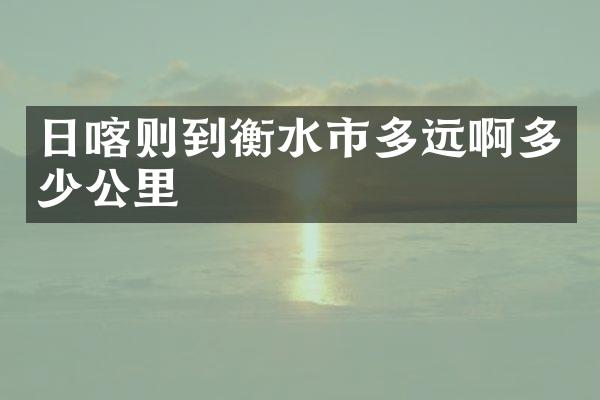 日喀则到衡水市多远啊多少公里