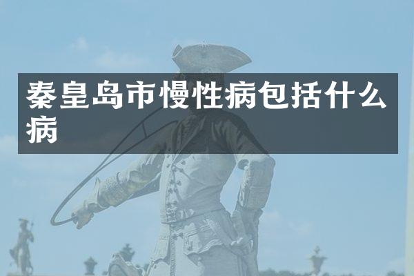 秦皇岛市慢性病包括什么病