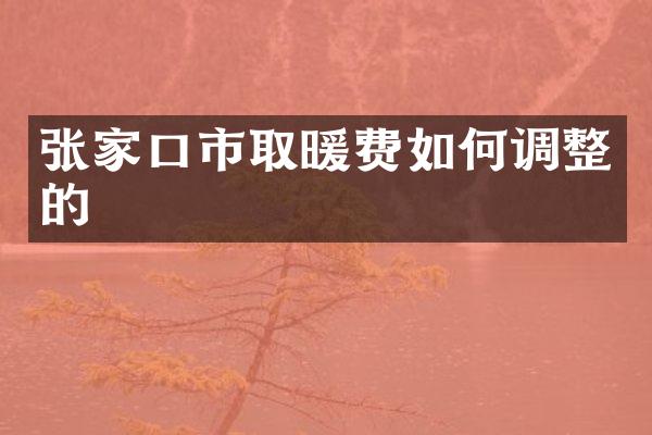 张家口市取暖费如何调整的