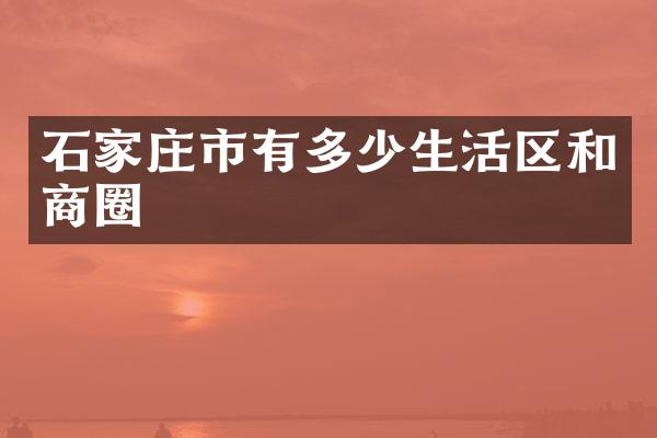 石家庄市有多少生活区和商圈
