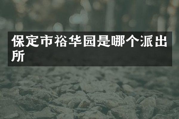 保定市裕华园是哪个派出所