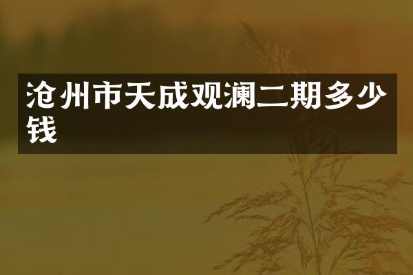 沧州市天成观澜二期多少钱