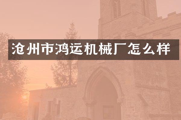 沧州市鸿运机械厂怎么样
