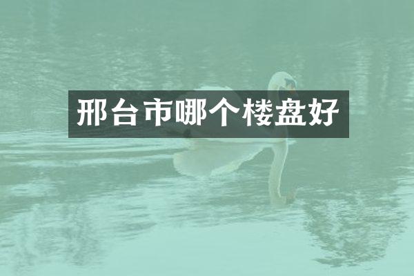 邢台市哪个楼盘好