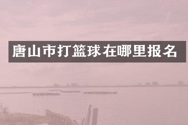 唐山市打篮球在哪里报名