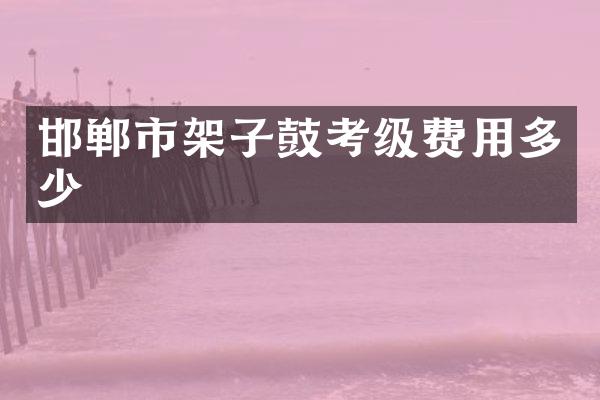 邯郸市架子鼓考级费用多少