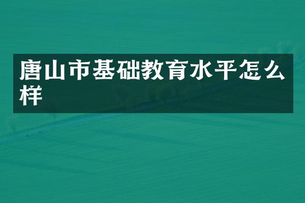 唐山市基础教育水平怎么样