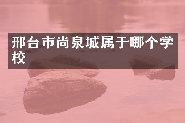 邢台市尚泉城属于哪个学校