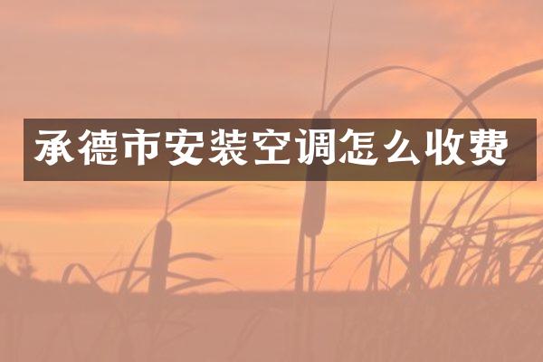 承德市安装空调怎么收费