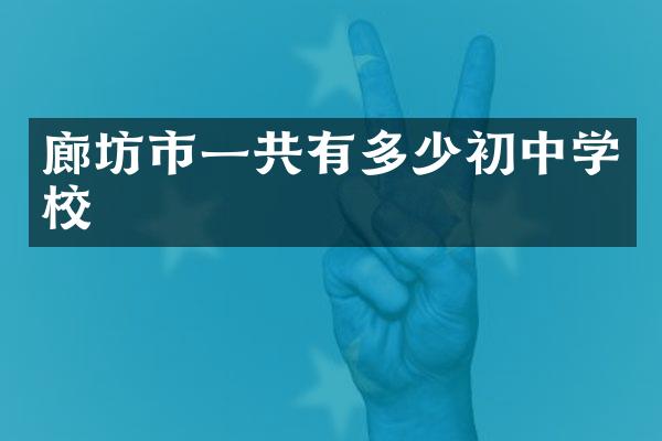 廊坊市一共有多少初中学校