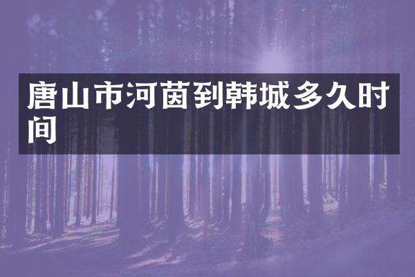 唐山市河茵到韩城多久时间