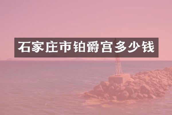 石家庄市铂爵宫多少钱