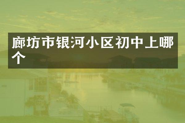 廊坊市银河小区初中上哪个