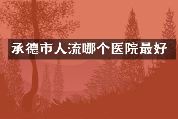 承德市人流哪个医院最好