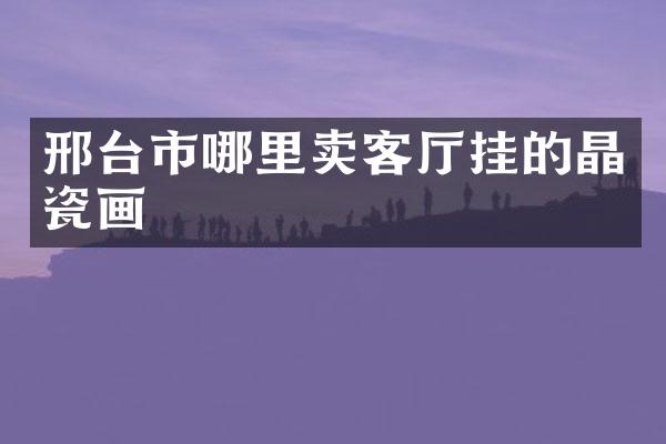 邢台市哪里卖客厅挂的晶瓷画