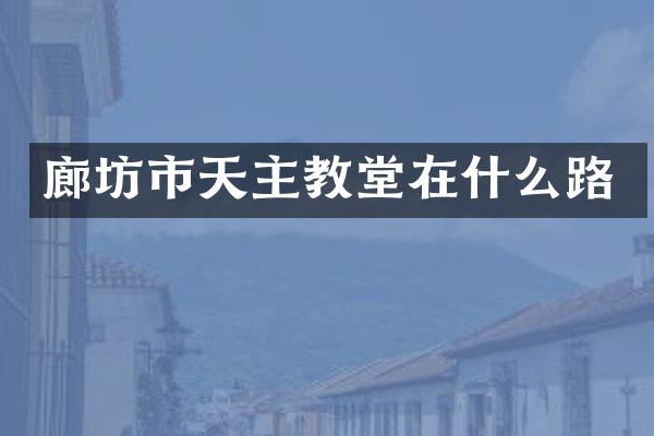 廊坊市天主教堂在什么路