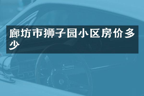 廊坊市狮子园小区房价多少