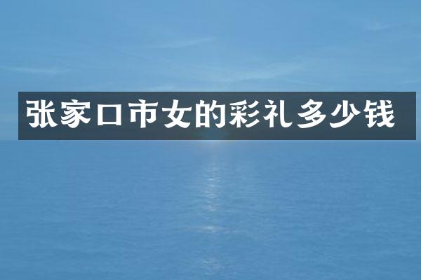 张家口市女的彩礼多少钱