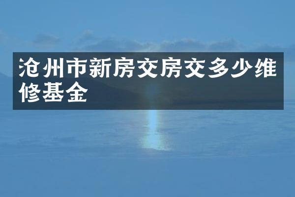 沧州市新房交房交多少维修基金
