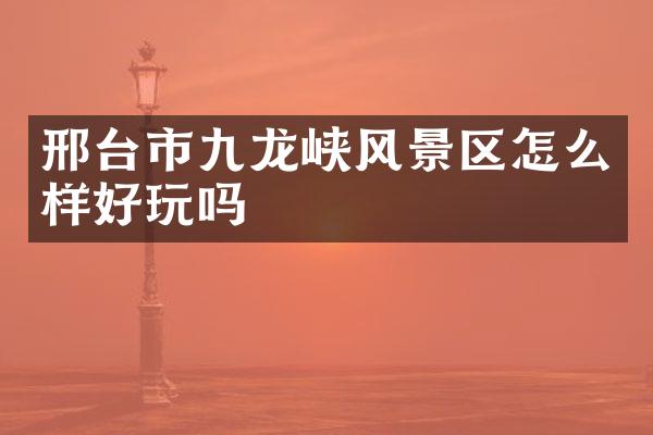 邢台市九龙峡风景区怎么样好玩吗