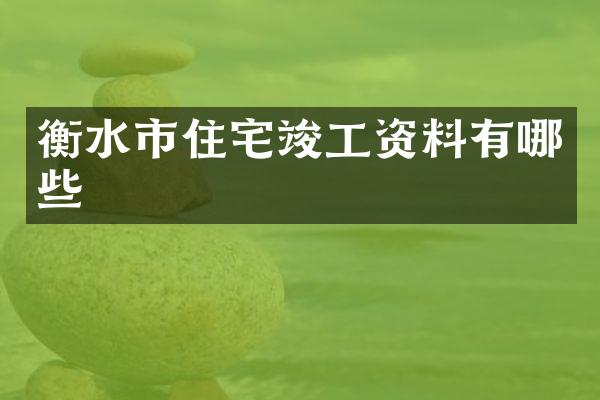 衡水市住宅竣工资料有哪些