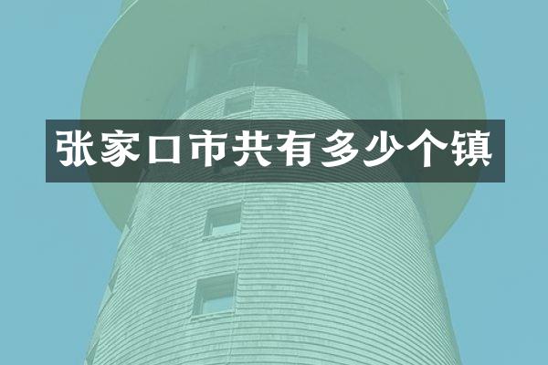 张家口市共有多少个镇